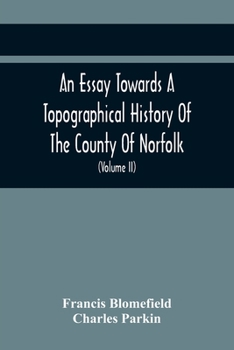 Paperback An Essay Towards A Topographical History Of The County Of Norfolk: Containing A Description Of The Towns, Villages, And Hamlets, With The Foundations Book