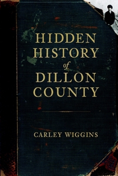 Hidden History of Dillon County - Book  of the Hidden History