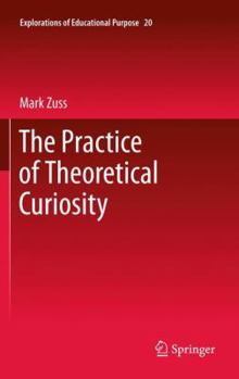 The Practice of Theoretical Curiosity (Explorations of Educational Purpose)