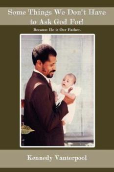 Paperback Some Things We Don't Have to Ask God For!: Because He is Our Father. Book