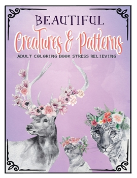 Paperback Beautiful Creatures And Patterns Coloring Book: Relaxation and Stress-Relieving Animal Designs and Patterns with Animal Inspired Coloring Book for Adu Book