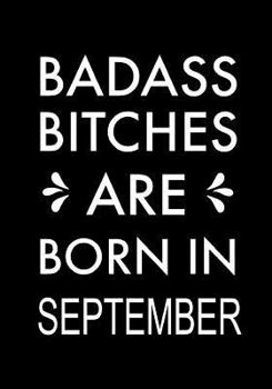 Badass Bitches Are Born in September: Journal, Funny Birthday Present, Gag Gift for Your Best Friend Beautifully Lined Pages Notebook