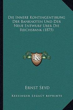 Paperback Die Innere Kontingentirung Der Banknoten Und Der Neue Entwurf Uber Die Reichsbank (1875) [German] Book