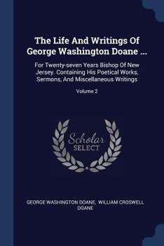 Paperback The Life And Writings Of George Washington Doane ...: For Twenty-seven Years Bishop Of New Jersey. Containing His Poetical Works, Sermons, And Miscell Book