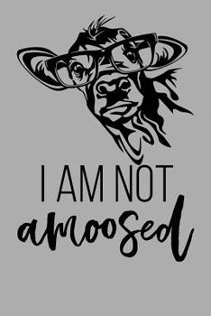 I Am Not Amoosed: 6x9 120 Page College Ruled Lined Notebook