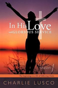 Paperback In His Love and Glorious Service: Season 1 the Beginnings in a Life of Following Christ Book