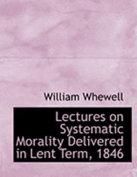 Paperback Lectures on Systematic Morality Delivered in Lent Term, 1846 [Large Print] Book