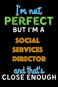 I'm Not Perfect But I'm a Social Services Director And That's Close Enough  - Social Services Director Notebook And Journal Gift Ideas: Lined Notebook ... 120 Pages, 6x9, Soft Cover, Matte Finish