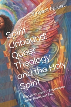 Spirit Unbound: Queer Theology and the Holy Spirit: The Spirit’s Work in Empowering Queer Stories and Faith