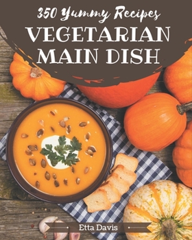Paperback 350 Yummy Vegetarian Main Dish Recipes: Explore Yummy Vegetarian Main Dish Cookbook NOW! Book