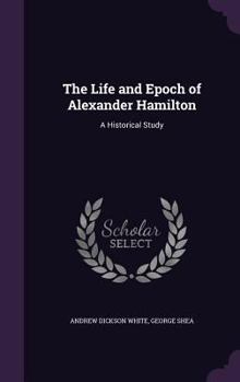 Hardcover The Life and Epoch of Alexander Hamilton: A Historical Study Book