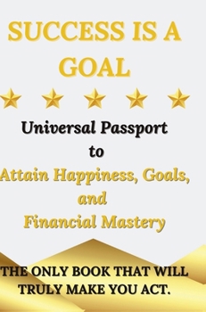 Hardcover Success is a Goal - Universal Passport to Attain Happiness, Goals, and Financial Mastery Book