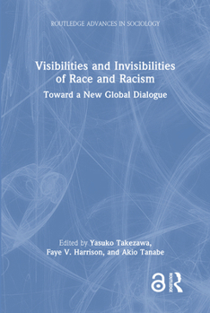 Visibilities and Invisibilities of Race and Racism: Toward a New Global Dialogue (Routledge Advances in Sociology)