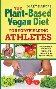 Hardcover The Plant-Based Vegan Diet for Bodybuilding Athletes: Healthy Muscle, Vitality, High Protein, and Energy for the Rest of your Life Book