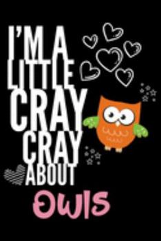 I'm a Little Cray Cray About Owls: Funny Novelty Notebook Cute Owls Gifts for Girls & Women: Small Blank Lined Journal for Writing