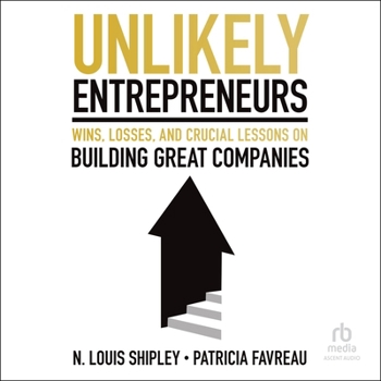 Unlikely Entrepreneurs: Wins, Losses, and Crucial Lessons on Building Great Companies