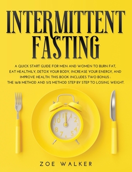 Intermittent Fasting: A Quick Start Guide for Men and Women to Burn Fat, Eat Healthily, Detox Your Body, Increase Your Energy, and Improve Health. ... And 5/2 Method Step by Step to Losing Weight.