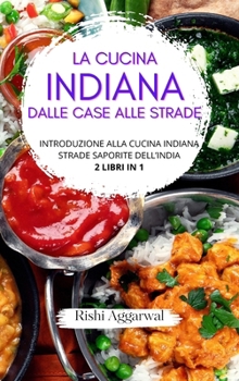 La cucina indiana: dalle case alle strade: introduzione alla cucina indiana + strade saporite dell'India - 2 libri in 1