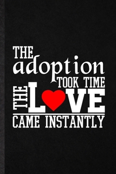 The Adoption Took Time the Love Came Instantly: Funny Baby Kids Pet Adoption Lined Notebook/ Blank Journal For Family Parent Mom To Be, Inspirational ... Birthday Gift Idea Personal 6x9 110 Pages