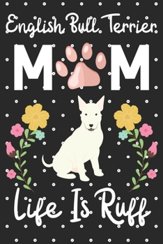 English bull terrier Mom Life is Ruff: Cute English bull terrier Mom notebook journal or dairy | English bull terrier dog owner appreciation gift | English bull terrier lovers Lined Notebook Journal