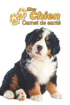 Mon Chien Carnet de santé: Bouvier Bernois Chiot | 109 pages 15cm x 23cm A5 | Cahier à Remplir | Vaccinations | Suivi Médical | Visites Vétérinaires | ... Pour les amoureux des chiens (French Edition)