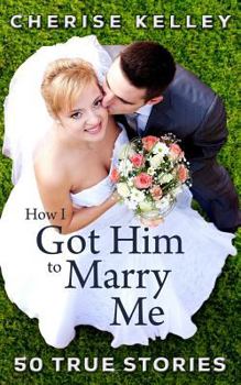 Paperback How I Got Him To Marry Me: 50 True Stories Book