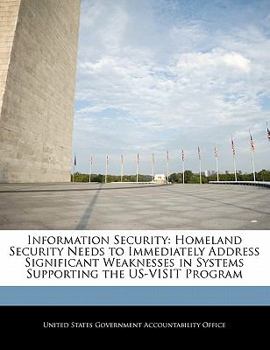 Paperback Information Security: Homeland Security Needs to Immediately Address Significant Weaknesses in Systems Supporting the Us-Visit Program Book