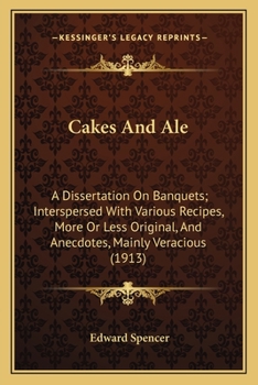 Cakes & Ale: A Dissertation On Banquets Interspersed With Various Recipes, More Or Less Original, And Anecdotes, Mainly Veracious