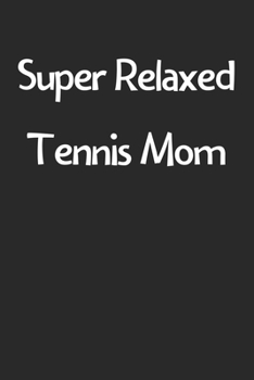 Paperback Super Relaxed Tennis Mom: Lined Journal, 120 Pages, 6 x 9, Funny Tennis Gift Idea, Black Matte Finish (Super Relaxed Tennis Mom Journal) Book