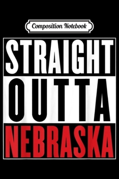 Composition Notebook: Straight Outta Nebraska Womens Mens Kids Nebraska  Journal/Notebook Blank Lined Ruled 6x9 100 Pages