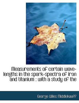 Paperback Measurements of Certain Wave-Lengths in the Spark-Spectra of Iron and Titanium: With a Study of the Book