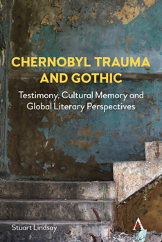 Chernobyl Trauma and Gothic: Testimony, Cultural Memory and Global Literary Perspectives - Book  of the Anthem Studies in Gothic Literature
