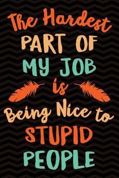The Hardest Part of My Job is Being Nice to Stupid People: Sarcastic Gag Gift for Coworker - Funny Co-worker Notebook - Office Gag Gifts for Coworkers ... 9 Wide-Ruled Paper 108 pages Composition Book