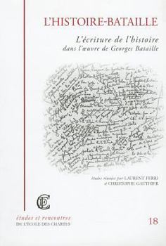 L'Histoire-Bataille: L'écriture de l'histoire dans l'oeuvre de Georges Bataille. Actes de la journée d'études consacrée à Georges Bataille, Paris, ... (Etudes Et Rencontres De L'ecole Des Chartes)