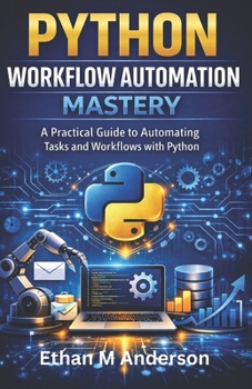 Paperback Python Workflow Automation Mastery: A Practical Guide to Automating Tasks and Workflows with Python Book