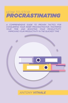 Paperback How To Stop Procrastinating: A Comprehensive Guide To Proven Tactics For Conquering Your Inner Procrastinator, Mastering Your Time, And Boosting Yo Book