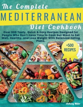 Paperback The Complete Mediterranean Diet Cookbook: Over 500 Tasty, Quick & Easy Recipes Designed for People Who Don't Have Time to Cook but Want to Eat Well, H Book