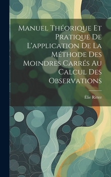 Hardcover Manuel Théorique Et Pratique De L'application De La Méthode Des Moindres Carrés Au Calcul Des Observations [French] Book
