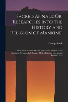Paperback Sacred Annals; Or, Researches Into the History and Religion of Mankind: The Gentile Nations: Or, the History and Religion of the Egyptians, Assyrians, Book