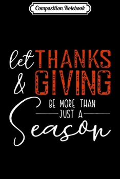 Composition Notebook: Let Thanks & giving Be More Than Just Season Gift  Journal/Notebook Blank Lined Ruled 6x9 100 Pages