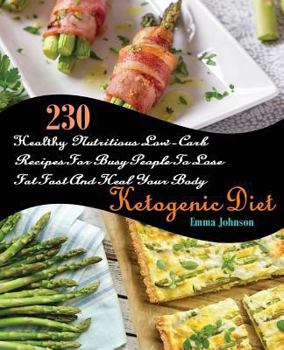 Ketogenic Diet: 230 Healthy Nutritious Low-Carb Recipes For Busy People To Lose Fat Fast And Heal Your Body