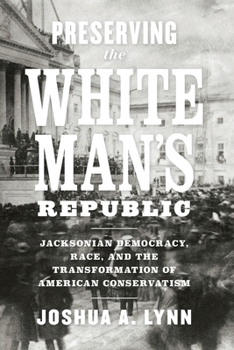 Paperback Preserving the White Man's Republic: Jacksonian Democracy, Race, and the Transformation of American Conservatism Book