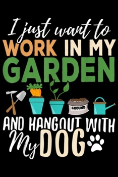 I just want to work in my garden and hangout with my dog: Gardening Dog Lover Gardener Garden Pet Gift Plants Journal/Notebook Blank Lined Ruled 6x9 100 Pages
