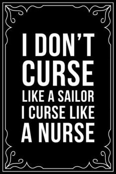 I DON'T CURSE LIKA A SAILOR I CURSE LIKE A NURSE: This 6"X9" blank line journal makes a great gift idea for any nurse or nursing student.
