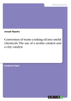 Paperback Conversion of waste cooking oil into useful chemicals. The use of a zeolite catalyst and a clay catalyst Book