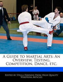 A Guide to Martial Arts : An Overview, Testing, Competition, Dance, Etc