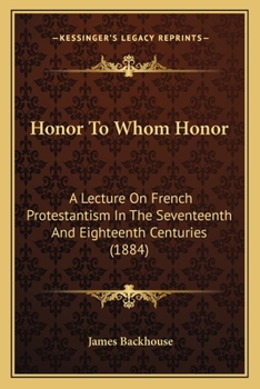 Paperback Honor To Whom Honor: A Lecture On French Protestantism In The Seventeenth And Eighteenth Centuries (1884) Book