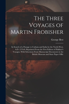 Paperback The Three Voyages of Martin Frobisher: In Search of a Passage to Cathaia and India by the North-West, A.D. 1576-8, Reprinted From the First Edition of Book