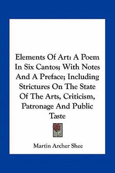 Paperback Elements Of Art: A Poem In Six Cantos; With Notes And A Preface; Including Strictures On The State Of The Arts, Criticism, Patronage An Book