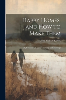 Paperback Happy Homes, and How to Make Them; Or, Counsels On Love, Courtship and Marriage Book